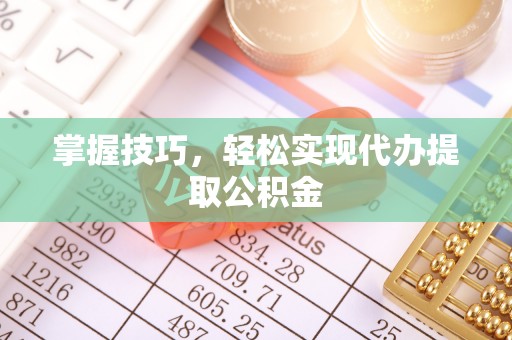 东石掌握技巧，轻松实现代办提取公积金