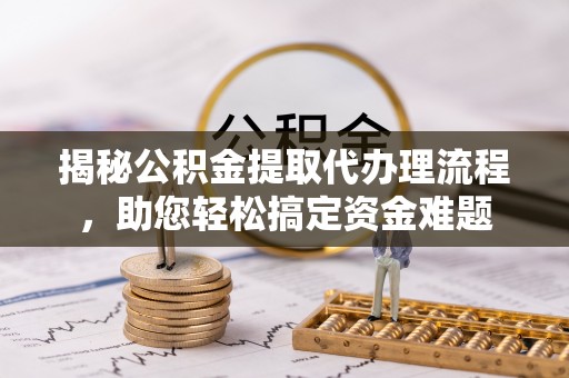 东石揭秘公积金提取代办理流程，助您轻松搞定资金难题