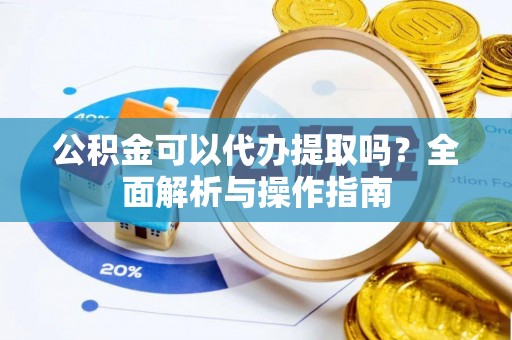 东石公积金可以代办提取吗？全面解析与操作指南