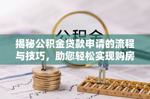 东石揭秘公积金贷款申请的流程与技巧，助您轻松实现购房梦
