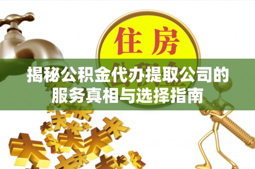 东石揭秘公积金代办提取公司的服务真相与选择指南