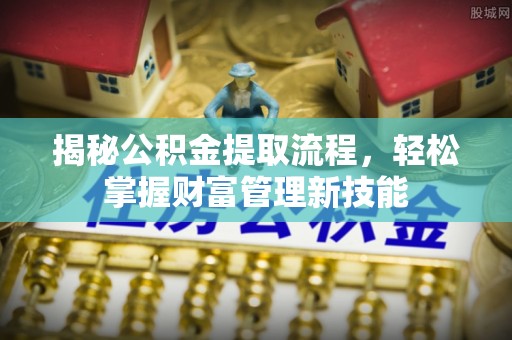 东石揭秘公积金提取流程，轻松掌握财富管理新技能