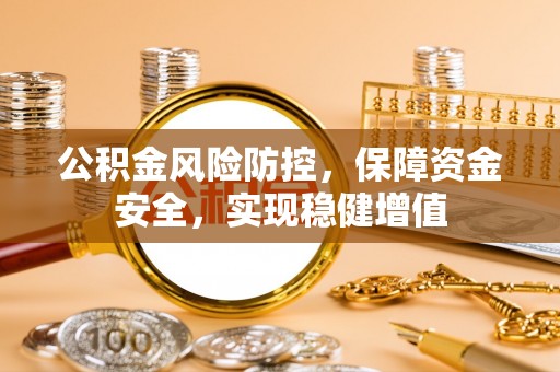 东石公积金风险防控，保障资金安全，实现稳健增值