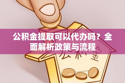 东石公积金提取可以代办吗？全面解析政策与流程