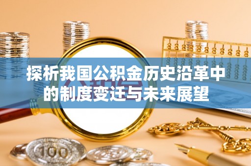 东石探析我国公积金历史沿革中的制度变迁与未来展望