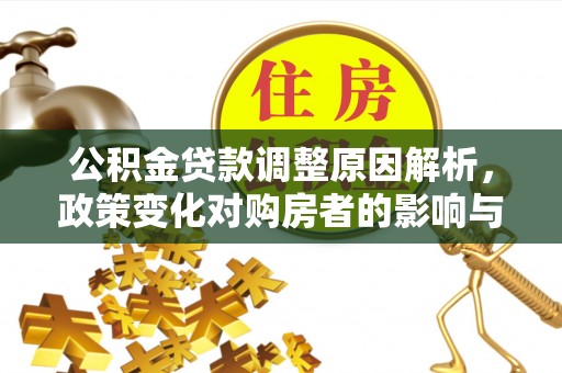 东石公积金贷款调整原因解析，政策变化对购房者的影响与应对