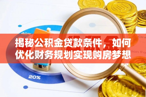 东石揭秘公积金贷款条件，如何优化财务规划实现购房梦想