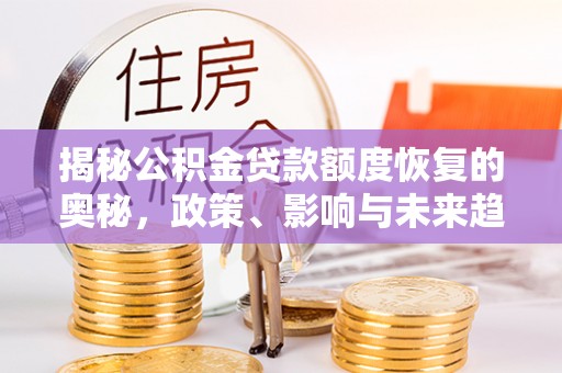 东石揭秘公积金贷款额度恢复的奥秘，政策、影响与未来趋势