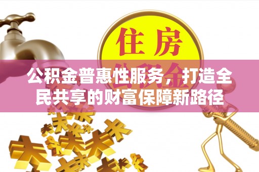 东石公积金普惠性服务，打造全民共享的财富保障新路径