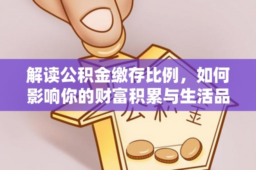 东石解读公积金缴存比例，如何影响你的财富积累与生活品质
