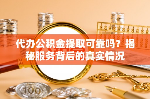东石代办公积金提取可靠吗？揭秘服务背后的真实情况