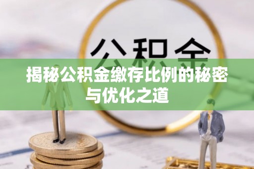 东石揭秘公积金缴存比例的秘密与优化之道