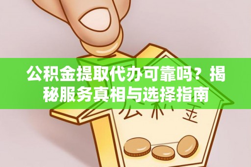 东石公积金提取代办可靠吗？揭秘服务真相与选择指南