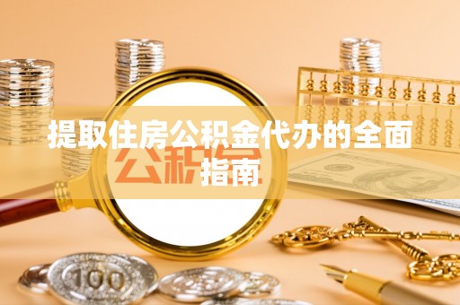 东石提取住房公积金代办的全面指南
