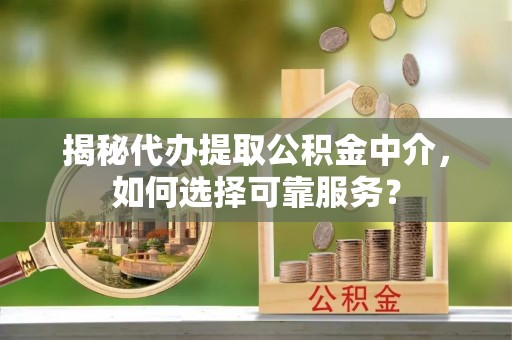 东石揭秘代办提取公积金中介，如何选择可靠服务？