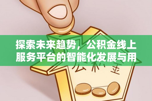东石探索未来趋势，公积金线上服务平台的智能化发展与用户便利性提升