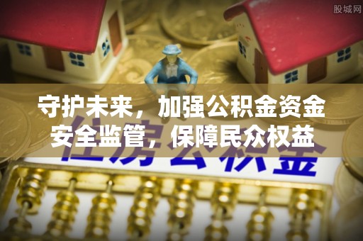东石守护未来，加强公积金资金安全监管，保障民众权益