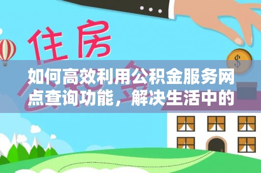 东石如何高效利用公积金服务网点查询功能，解决生活中的资金难题