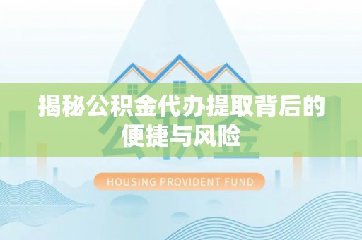 东石揭秘公积金代办提取背后的便捷与风险