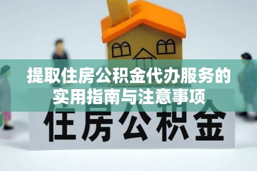 东石提取住房公积金代办服务的实用指南与注意事项