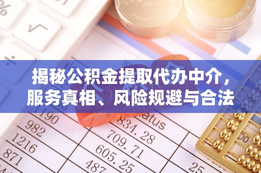 东石揭秘公积金提取代办中介，服务真相、风险规避与合法途径