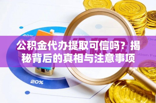 东石公积金代办提取可信吗？揭秘背后的真相与注意事项