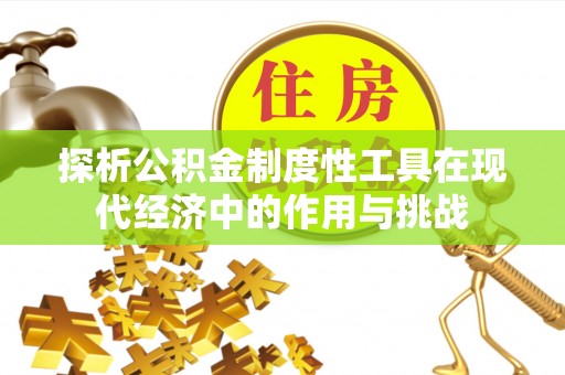 东石探析公积金制度性工具在现代经济中的作用与挑战