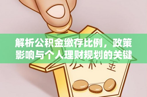 东石解析公积金缴存比例，政策影响与个人理财规划的关键