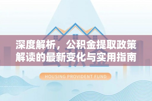 东石深度解析，公积金提取政策解读的最新变化与实用指南