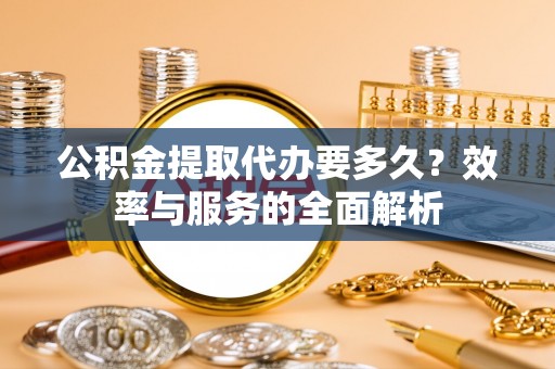 东石公积金提取代办要多久？效率与服务的全面解析