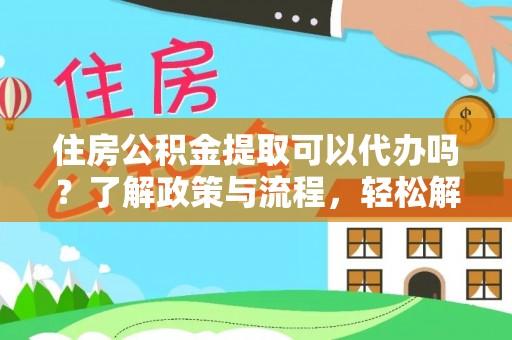 东石住房公积金提取可以代办吗？了解政策与流程，轻松解决你的疑问
