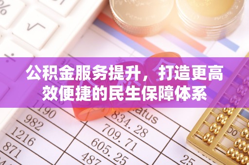 东石公积金服务提升，打造更高效便捷的民生保障体系