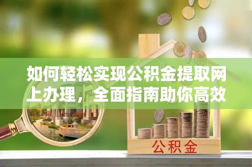 东石如何轻松实现公积金提取网上办理，全面指南助你高效完成
