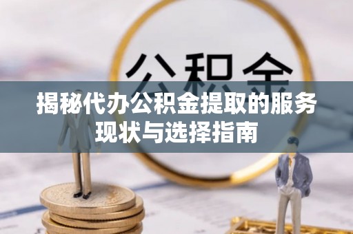 东石揭秘代办公积金提取的服务现状与选择指南