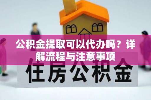 东石公积金提取可以代办吗？详解流程与注意事项