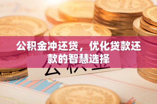 东石公积金冲还贷，优化贷款还款的智慧选择