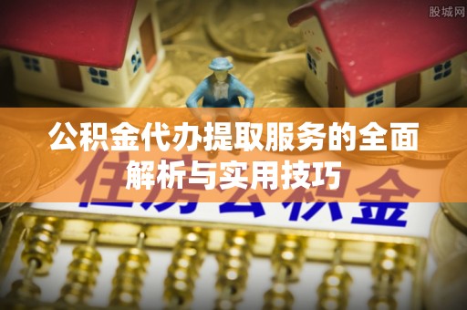 东石公积金代办提取服务的全面解析与实用技巧