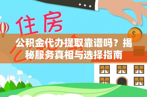 东石公积金代办提取靠谱吗？揭秘服务真相与选择指南