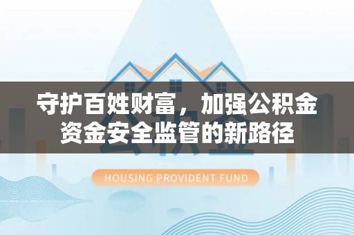 东石守护百姓财富，加强公积金资金安全监管的新路径