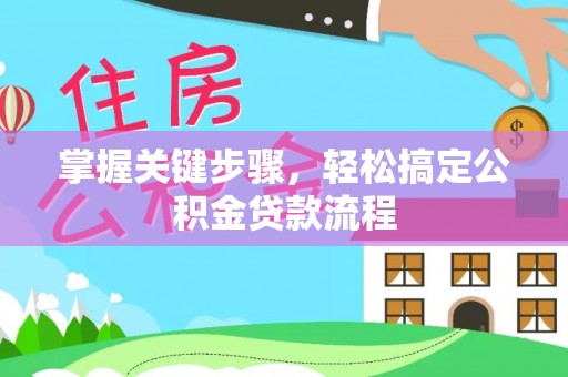 东石掌握关键步骤，轻松搞定公积金贷款流程