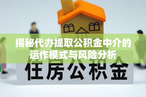 东石揭秘代办提取公积金中介的运作模式与风险分析