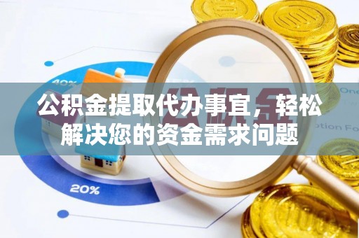 东石公积金提取代办事宜，轻松解决您的资金需求问题