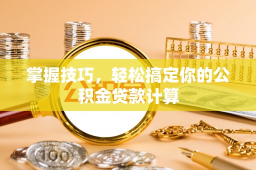 东石掌握技巧，轻松搞定你的公积金贷款计算