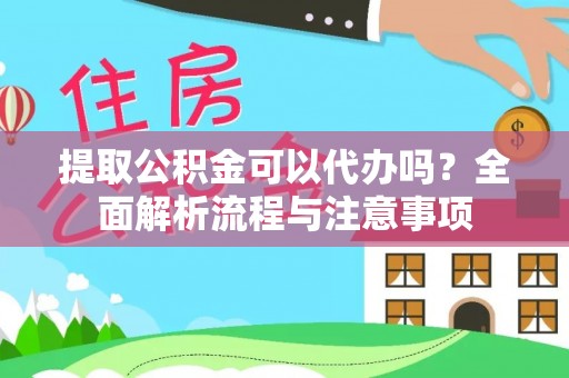 东石提取公积金可以代办吗？全面解析流程与注意事项