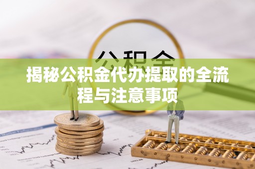 东石揭秘公积金代办提取的全流程与注意事项