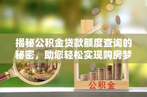 东石揭秘公积金贷款额度查询的秘密，助您轻松实现购房梦想