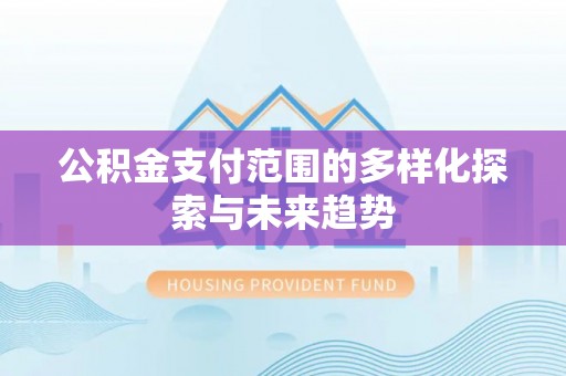 东石公积金支付范围的多样化探索与未来趋势