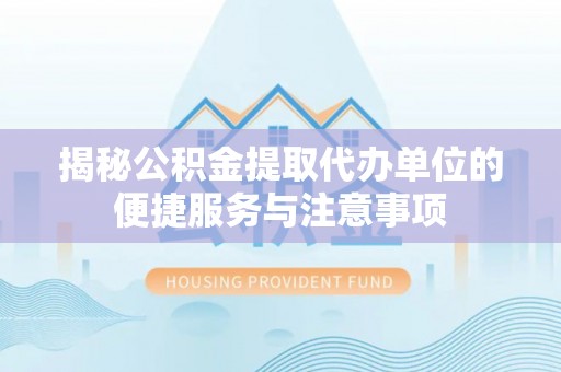 东石揭秘公积金提取代办单位的便捷服务与注意事项