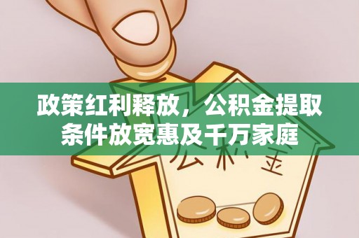 东石政策红利释放，公积金提取条件放宽惠及千万家庭