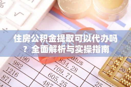 东石住房公积金提取可以代办吗？全面解析与实操指南